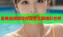 香蕉视频网带你探索无限精彩世界