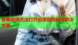香蕉视频无法打开的原因探秘与解决方案