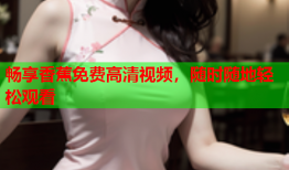 畅享香蕉免费高清视频，随时随地轻松观看