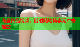 海量精品视频，随时随地畅享无广告播放
