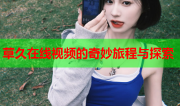 草久在线视频的奇妙旅程与探索