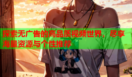 探索无广告的高品质视频世界，尽享海量资源与个性推荐
