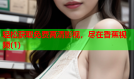 轻松获取免费高清影视，尽在香蕉视频(1)