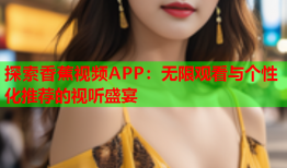 探索香蕉视频APP：无限观看与个性化推荐的视听盛宴