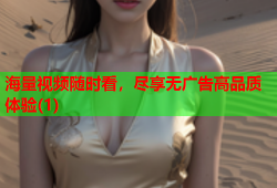 海量视频随时看，尽享无广告高品质体验(1)