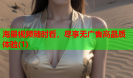 海量视频随时看，尽享无广告高品质体验(1)