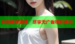 丰富视频资源，尽享无广告观影体验