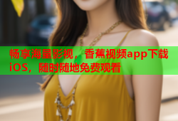 畅享海量影视，香蕉视频app下载iOS，随时随地免费观看