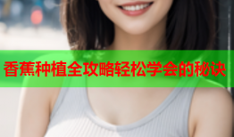 香蕉种植全攻略轻松学会的秘诀