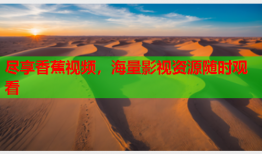 尽享香蕉视频，海量影视资源随时观看
