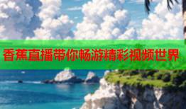 香蕉直播带你畅游精彩视频世界