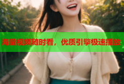 海量视频随时看，优质引擎极速播放