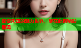 探索未知的魅力世界，尽在此刻精彩呈现