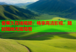 香蕉久在线视频：畅享高清影视，随时随地无限观看