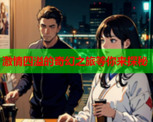 激情四溢的奇幻之旅等你来探秘