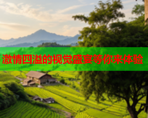 激情四溢的视觉盛宴等你来体验