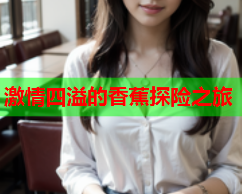 激情四溢的香蕉探险之旅