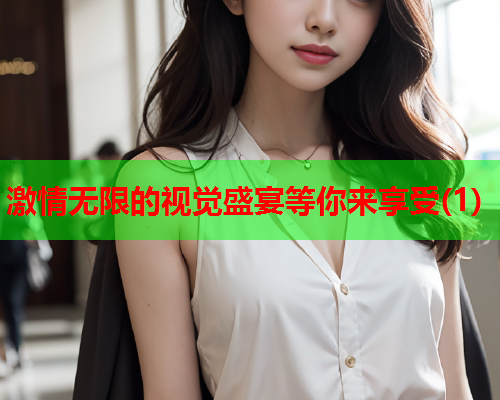 激情无限的视觉盛宴等你来享受(1)