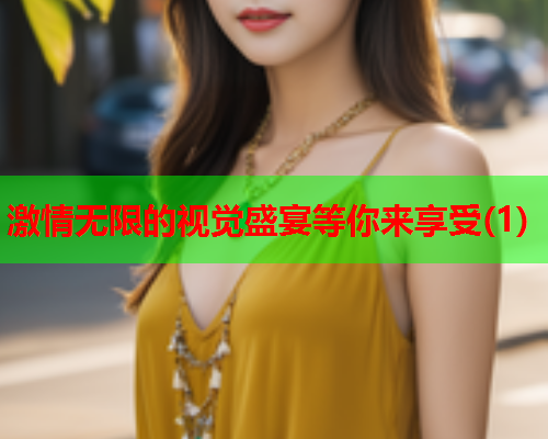 激情无限的视觉盛宴等你来享受(1)