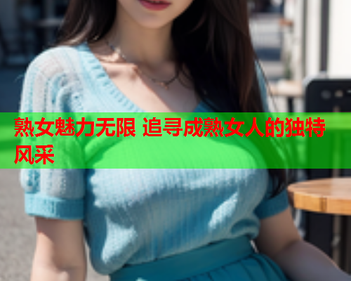 熟女魅力无限 追寻成熟女人的独特风采