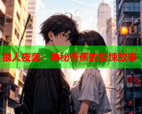 狼人夜袭：神秘香蕉的惊悚故事