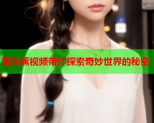 草香蕉视频带你探索奇妙世界的秘密