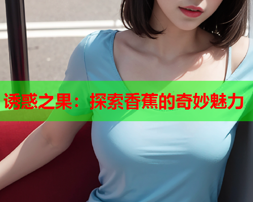 诱惑之果：探索香蕉的奇妙魅力