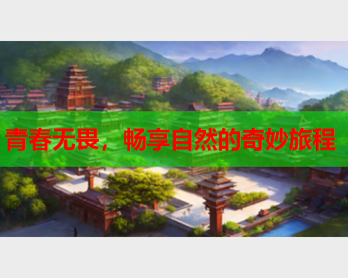 青春无畏，畅享自然的奇妙旅程