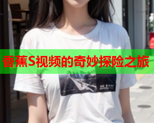 香蕉S视频的奇妙探险之旅