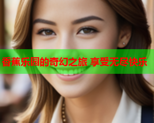 香蕉乐园的奇幻之旅 享受无尽快乐