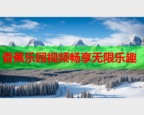 香蕉乐园视频畅享无限乐趣