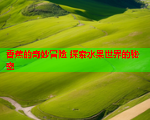 香蕉的奇妙冒险 探索水果世界的秘密