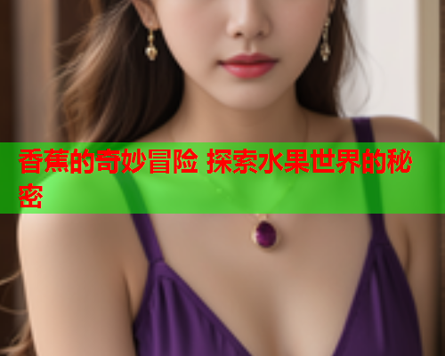 香蕉的奇妙冒险 探索水果世界的秘密