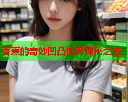 香蕉的奇妙凹凸世界探秘之旅