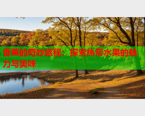 香蕉的奇妙旅程：探索热带水果的魅力与美味