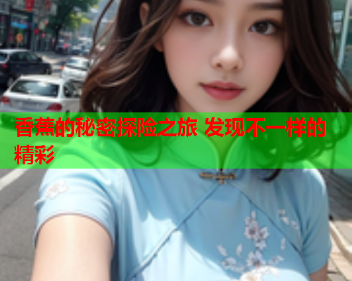香蕉的秘密探险之旅 发现不一样的精彩
