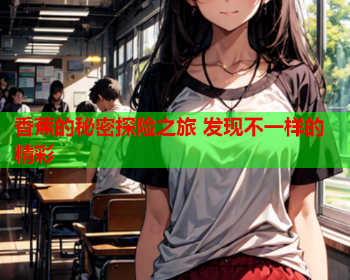 香蕉的秘密探险之旅 发现不一样的精彩