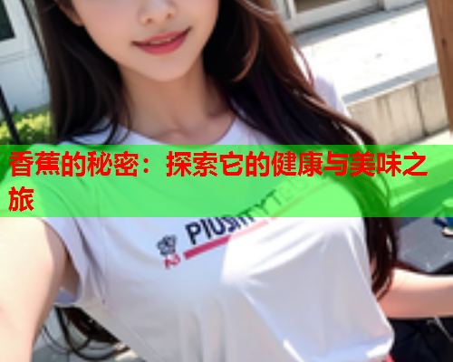 香蕉的秘密：探索它的健康与美味之旅
