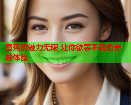 香蕉的魅力无限 让你欲罢不能的美味体验