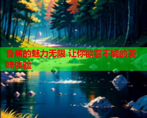 香蕉的魅力无限 让你欲罢不能的美味体验