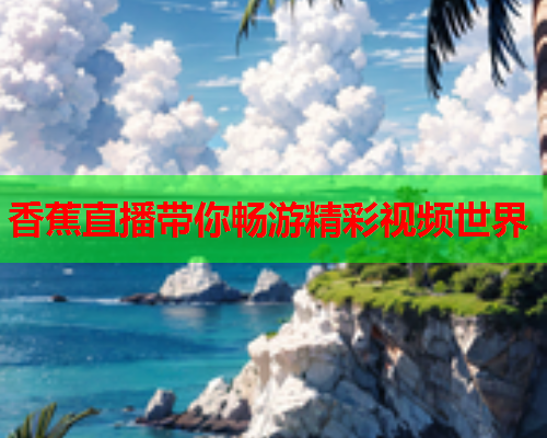 香蕉直播带你畅游精彩视频世界