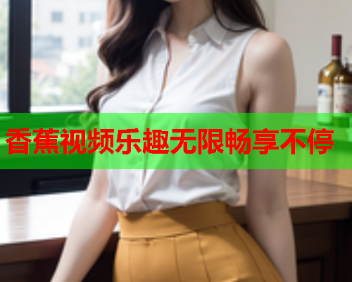 香蕉视频乐趣无限畅享不停