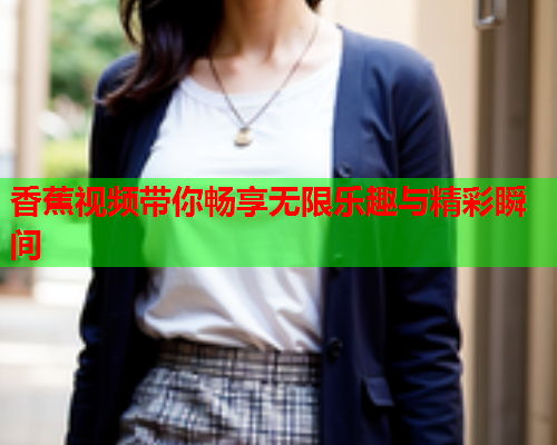 香蕉视频带你畅享无限乐趣与精彩瞬间