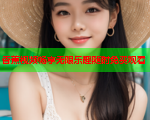 香蕉视频畅享无限乐趣随时免费观看
