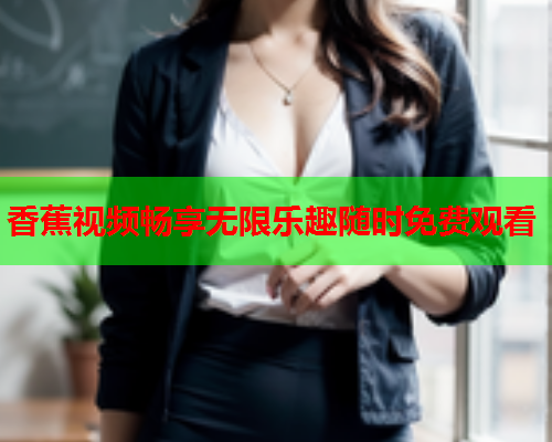 香蕉视频畅享无限乐趣随时免费观看