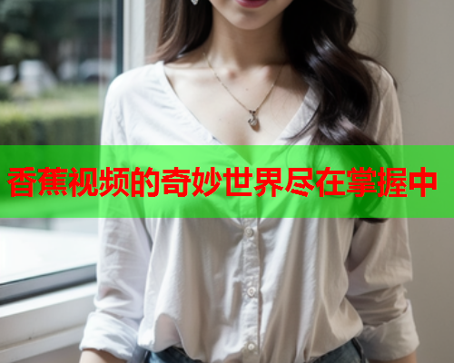香蕉视频的奇妙世界尽在掌握中