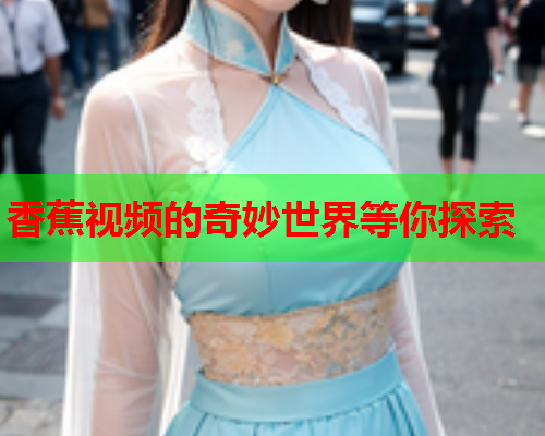 香蕉视频的奇妙世界等你探索