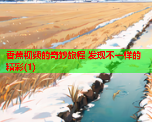 香蕉视频的奇妙旅程 发现不一样的精彩(1)
