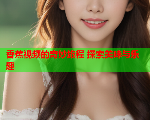 香蕉视频的奇妙旅程 探索美味与乐趣
