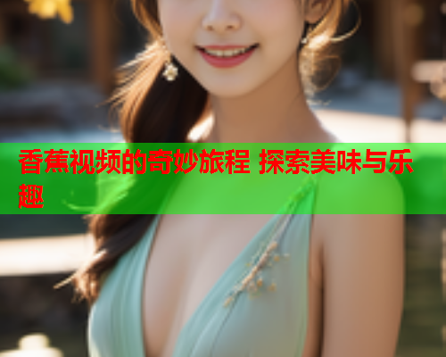 香蕉视频的奇妙旅程 探索美味与乐趣